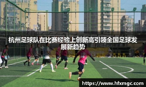 杭州足球队在比赛经验上创新高引领全国足球发展新趋势
